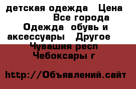 детская одежда › Цена ­ 1 500 - Все города Одежда, обувь и аксессуары » Другое   . Чувашия респ.,Чебоксары г.